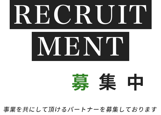 RECRUITMENT 協力会社募集 事業を共にして頂けるパートナーを募集しております